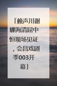 赖声川谢娜海清屈中恒现场见证，会昌戏剧季003开幕