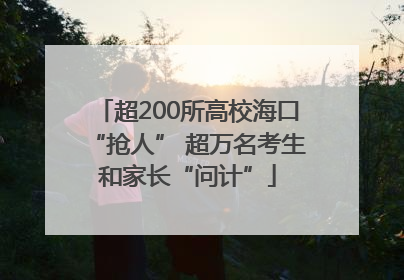 超200所高校海口“抢人” 超万名考生和家长“问计”