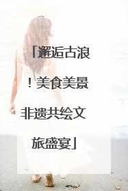 邂逅古浪！美食美景非遗共绘文旅盛宴