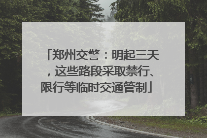 郑州交警：明起三天，这些路段采取禁行、限行等临时交通管制