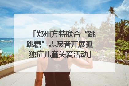 郑州方特联合“跳跳糖”志愿者开展孤独症儿童关爱活动