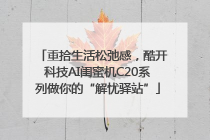 重拾生活松弛感，酷开科技AI闺蜜机C20系列做你的“解忧驿站”
