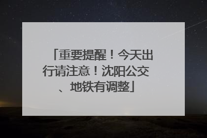 重要提醒！今天出行请注意！沈阳公交、地铁有调整