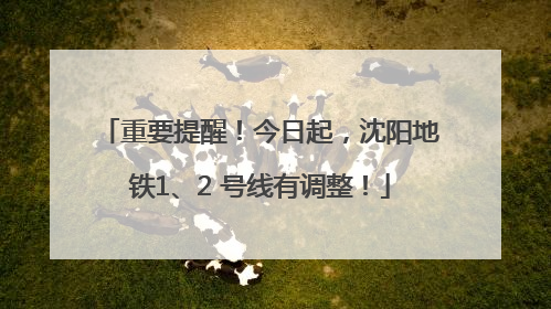 重要提醒！今日起，沈阳地铁1、2 号线有调整！