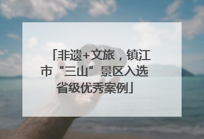 非遗+文旅，镇江市“三山”景区入选省级优秀案例