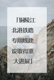 铜陵江北港铁路专用线建设取得重大进展