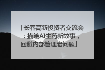 长春高新投资者交流会：描绘AI生药新故事，回避内部管理老问题