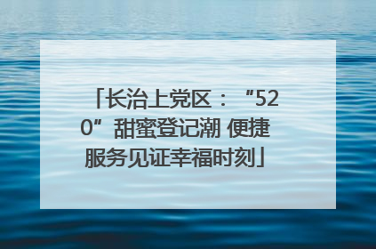 长治上党区：“520”甜蜜登记潮 便捷服务见证幸福时刻