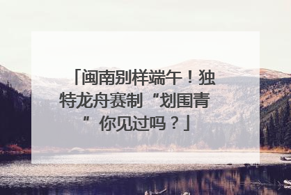 闽南别样端午！独特龙舟赛制“划围青”你见过吗？