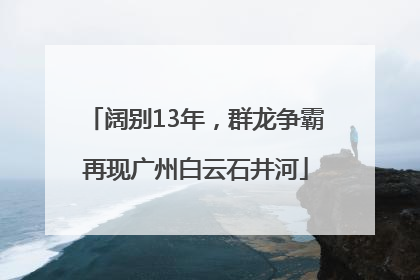阔别13年，群龙争霸再现广州白云石井河