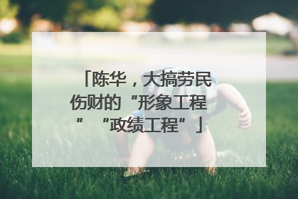 陈华，大搞劳民伤财的“形象工程”“政绩工程”