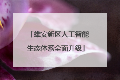 雄安新区人工智能生态体系全面升级