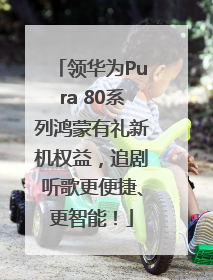 领华为Pura 80系列鸿蒙有礼新机权益，追剧听歌更便捷、更智能！