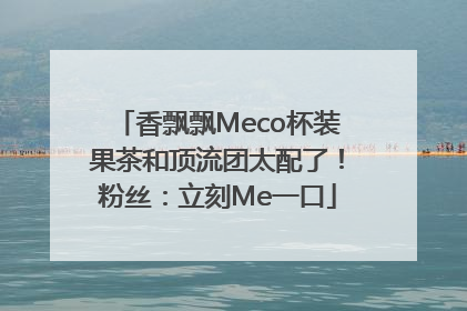 香飘飘Meco杯装果茶和顶流团太配了！粉丝：立刻Me一口