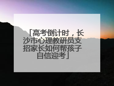 高考倒计时，长沙市心理教研员支招家长如何帮孩子自信迎考