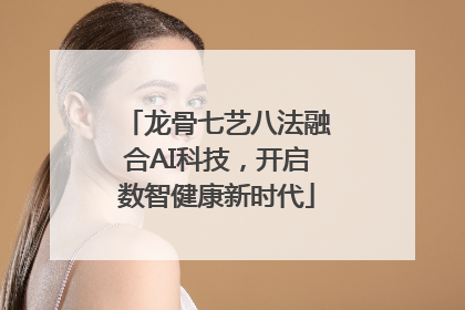 龙骨七艺八法融合AI科技,开启数智健康新时代