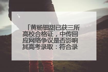 黄杨钿甜已获三所高校合格证，中传回应网络争议是否影响其高考录取：符合录取条件就能录取