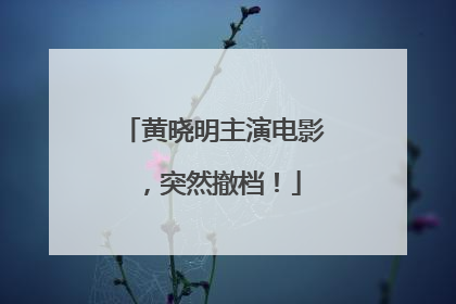 黄晓明主演电影，突然撤档！