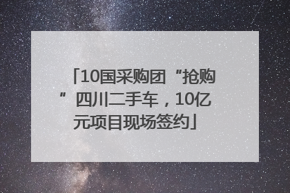 10国采购团“抢购”四川二手车，10亿元项目现场签约