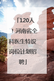 120人！河南省全科医生特设岗位计划招聘