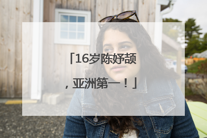 16岁陈妤颉，亚洲第一！