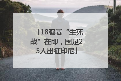 18强赛“生死战”在即，国足25人出征印尼