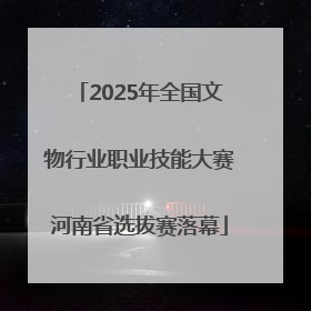 2025年全国文物行业职业技能大赛河南省选拔赛落幕
