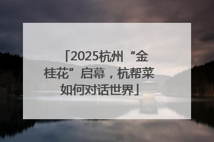 2025杭州“金桂花”启幕，杭帮菜如何对话世界