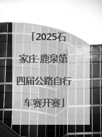 2025石家庄·鹿泉第四届公路自行车赛开赛