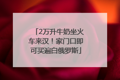 2万升牛奶坐火车来汉!家门口即可买遍白俄罗斯