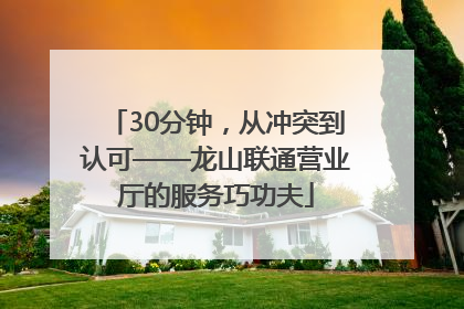30分钟，从冲突到认可——龙山联通营业厅的服务巧功夫