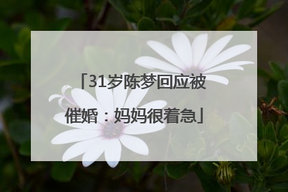 31岁陈梦回应被催婚：妈妈很着急