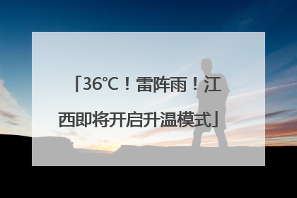 36℃！雷阵雨！江西即将开启升温模式
