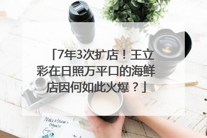 7年3次扩店！王立彩在日照万平口的海鲜店因何如此火爆？
