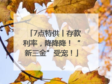 7点特供丨存款利率，降降降！“新三金”受宠！