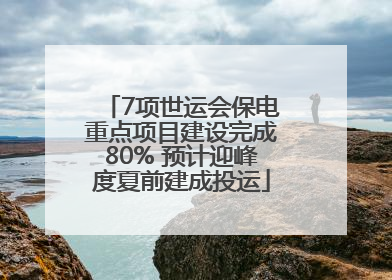7项世运会保电重点项目建设完成80% 预计迎峰度夏前建成投运