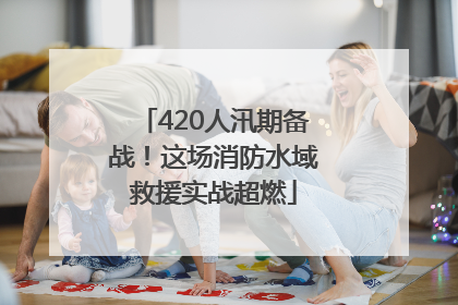 420人汛期备战！这场消防水域救援实战超燃