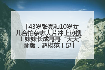 43岁张亮和10岁女儿合拍杂志大片冲上热搜！妹妹长成哥哥“天天”翻版，超模范十足