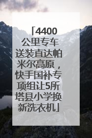 4400 公里专车送装直达帕米尔高原，快手国补专项组让5所塔县小学换新洗衣机
