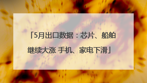 5月出口数据：芯片、船舶继续大涨 手机、家电下滑