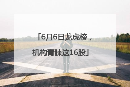 6月6日龙虎榜，机构青睐这16股