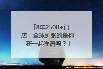 8年2500+门店，全球扩张的鱼你在一起靠谱吗？