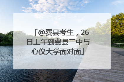 @费县考生，26日上午到费县二中与心仪大学面对面