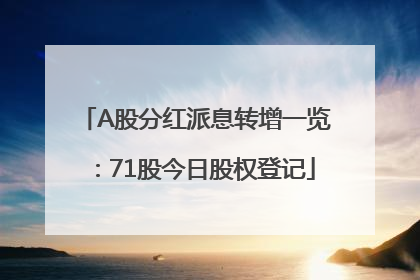 A股分红派息转增一览：71股今日股权登记