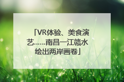 VR体验、美食演艺……南昌一江赣水绘出两岸画卷