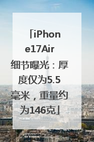 iPhone17Air细节曝光：厚度仅为5.5毫米，重量约为146克